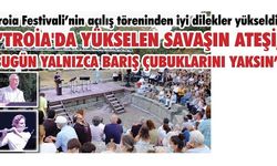 Troia Festivali’nin açılış töreninden iyi dilekler yükseldi; 'TROİA'DA YÜKSELEN SAVAŞIN ATEŞİ, BUGÜN YALNIZCA BARIŞ ÇUBUKLARINI YAKSIN'