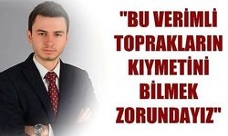 'Bu verimli toprakların kıymetini bilmek zorundayız'