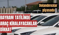 Bayram tatilinde araç kiralayanlar dikkat: Dolandırıcılar piyasada