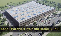 Kapalı Pazaryeri Projesini Hatalı Buldu!