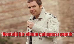 “Nostalji bir albüm çalışması yaptık”  