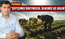 Pehlivan; "Çiftçimiz üretmezse ülkemiz aç kalır"