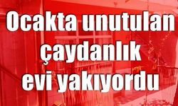 Ocakta unutulan çaydanlık evi yakacaktı