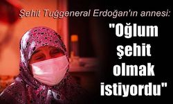 Şehit Tuğgeneral Erdoğan'ın annesi: Oğlum şehit olmak istiyordu