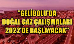 Gelibolu’da doğal gaz çalışmaları 2022 yılında başlayacak