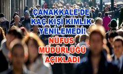 Çanakkale’de kaç kişi kimlik yenilemedi!