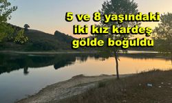 5 ve 8 yaşındaki iki kız kardeş gölde boğuldu