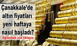 Çanakkale’de altın fiyatları yeni haftaya nasıl başladı?