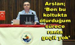 Arslan ‘Ben bu koltukta oturduğum sürece ranta geçit yok’