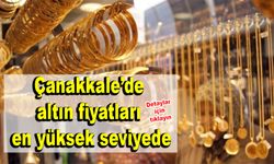 Çanakkale’de altın fiyatları en yüksek seviyede