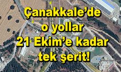 Çanakkale’de o yollar 21 Ekim’e kadar tek şerit!