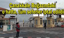 Çanakkale Boğazındaki o hatta tüm seferler iptal edildi