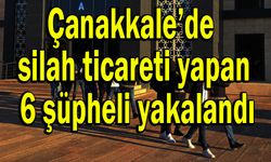 Çanakkale’de silah ticareti yapan 6 şüpheli yakalandı!