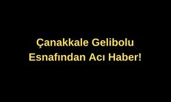 Çanakkale Gelibolu esnafından acı haber!