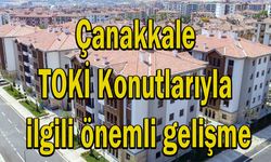 Çanakkale TOKİ Konutlarıyla ilgili önemli gelişme