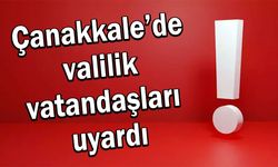 Çanakkale’de valilik vatandaşları uyardı