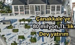 Çanakkale'ye 80 milyon TL’lik dev yatırım!