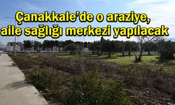 Çanakkale’de o araziye, aile sağlığı merkezi yapılacak