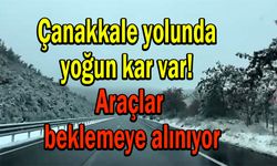 Çanakkale yolunda yoğun kar var! Araçlar beklemeye alınıyor