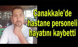 Çanakkale’de hastane personeli hayatını kaybetti