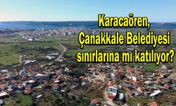 Karacaören, Çanakkale Belediyesi sınırlarına mı katılıyor?