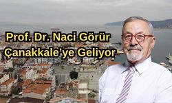 Prof. Dr. Naci Görür Çanakkale’ye geliyor