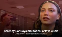 Serenay Sarıkaya’nın ifadesi ortaya çıktı