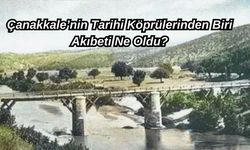 Çanakkale’nin tarihi köprülerinden biri, akıbeti ne oldu?