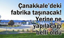 Çanakkale’deki fabrika taşınacak! Yerine ne yapılacağı belli oldu