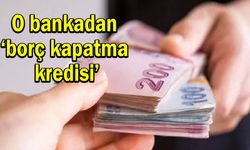 O bankadan ‘borç kapatma kredisi’