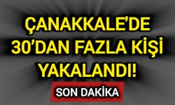 Çanakkale'de 30’dan fazla kişi yakalandı!