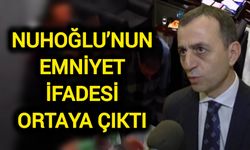 Nuhoğlu’nun emniyet ifadesi ortaya çıktı