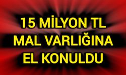 15 milyon TL mal varlığına el konuldu