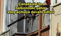 Çanakkale'de balkondaki şahıs ateş açmaya devam ediyor