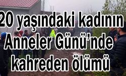 20 yaşındaki kadının Anneler Günü’nde kahreden ölümü