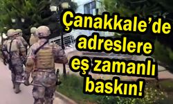 Çanakkale adreslere eş zamanlı baskın