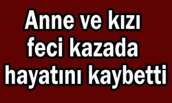 Anne ve kızı kazada hayatını kaybetti (Video)