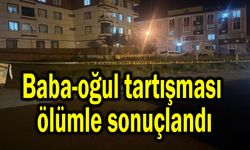 Baba-oğul tartışması ölümle sonuçlandı