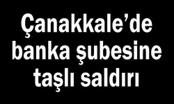 Çanakkale'de banka şubesine taşlı saldırı