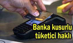 Banka kusurlu tüketici haklı