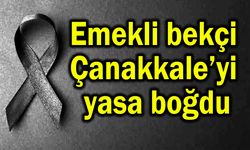 Emekli bekçi Çanakkale’yi yasa boğdu
