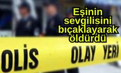 Eşinin sevgilisini bıçaklayarak öldürdü