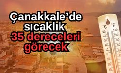 Çanakkale’de sıcaklık 35 dereceleri görecek