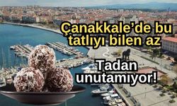 Çanakkale’de bu tatlıyı bilen az, tadan unutamıyor!