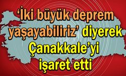 ‘İki büyük deprem yaşayabiliriz’ diyerek Çanakkale’yi işaret etti