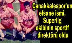 Çanakkalespor efsanesi Süperlig ekibinin sportif direktörü oldu