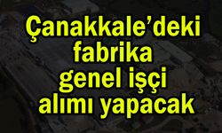 Çanakkale’deki fabrika genel işçi alımı yapacak