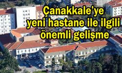 Çanakkale’ye yeni hastane ile ilgili önemli gelişme