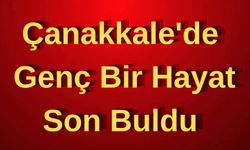 Çanakkale’de genç bir hayat son buldu