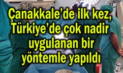 Çanakkale’de ilk kez, Türkiye’de çok nadir uygulanan yöntemle yapıldı